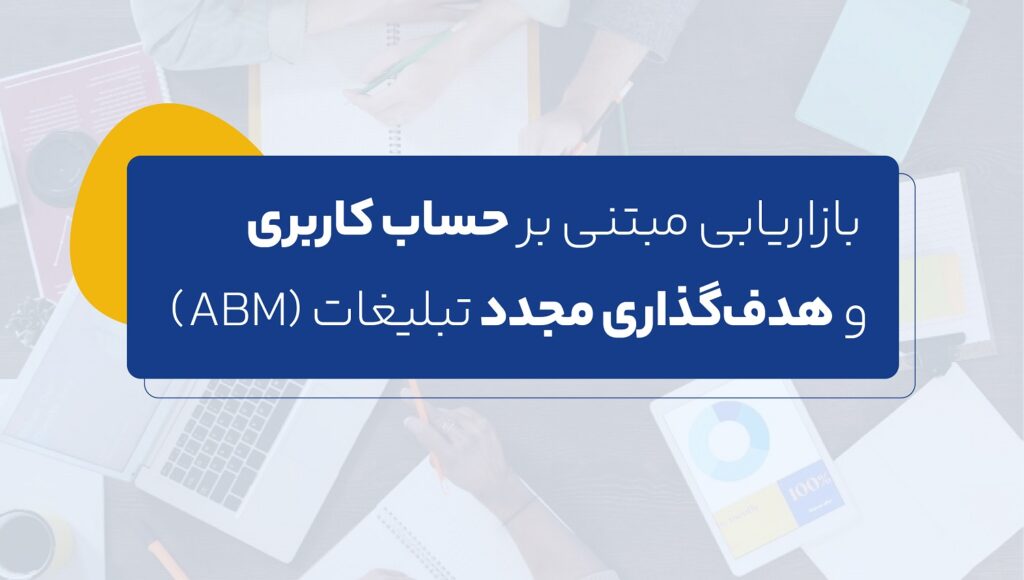 بازاریابی مبتنی بر حساب کاربری و هدفگذاری مجدد تبلیغات (ABM)