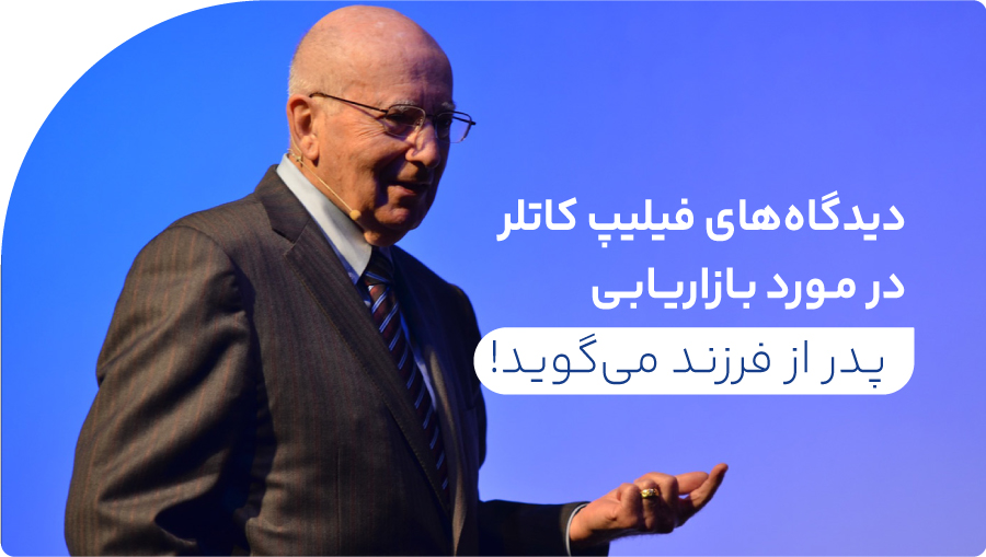 دیدگاههای فیلیپ کاتلر در مورد بازاریابی؛ پدر از فرزند میگوید!