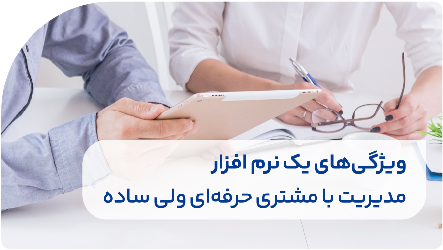 ۴ ویژگی یک نرم افزار مدیریت مشتری حرفهای، راحت و کارا