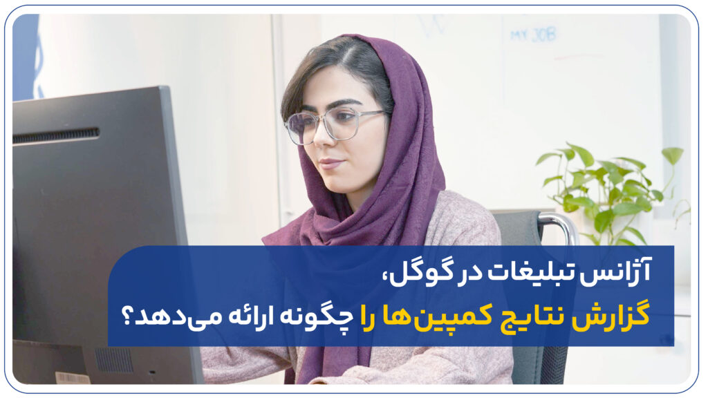 آژانس تبلیغات در گوگل، گزارش نتایج کمپینها را چگونه ارائه میدهد؟